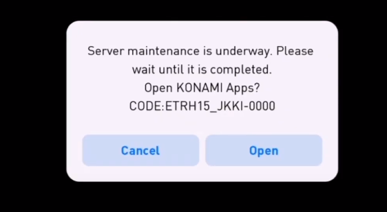 Server maintainance is underway. please wait until it is completed. Open Konami apps? CODE: ETRH15_JKKI-0000